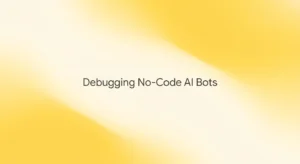 How to Debug No-Code AI Bots: A Step-by-Step Checklist