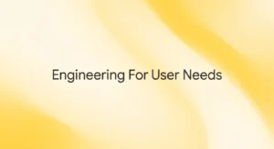 Developer’s Perspective: Engineering for Real User Needs