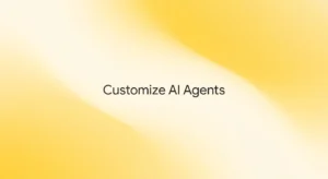 How to Customize AI Agents for Maximum Workplace Output